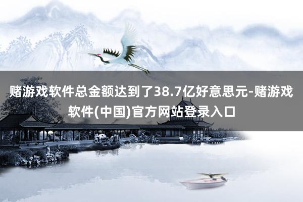 赌游戏软件总金额达到了38.7亿好意思元-赌游戏软件(中国)官方网站登录入口