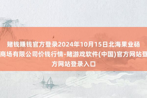 赌钱赚钱官方登录2024年10月15日北海果业砀山惠丰商场有限公司价钱行情-赌游戏软件(中国)官方网站登录入口