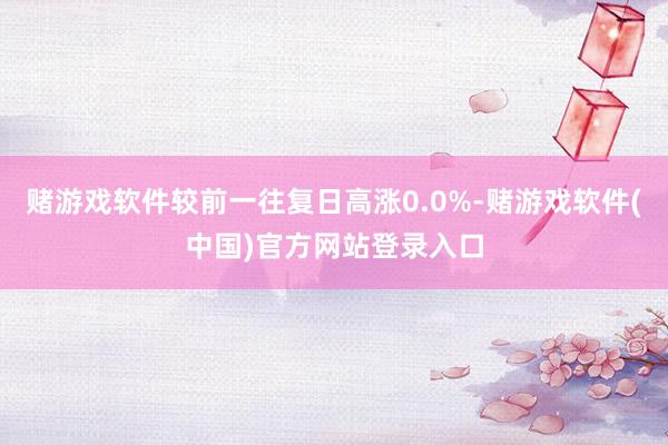 赌游戏软件较前一往复日高涨0.0%-赌游戏软件(中国)官方网站登录入口