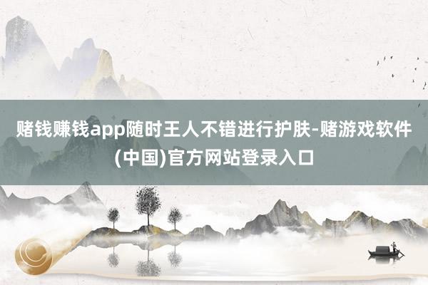 赌钱赚钱app随时王人不错进行护肤-赌游戏软件(中国)官方网站登录入口