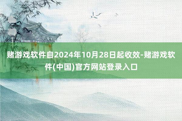 赌游戏软件自2024年10月28日起收效-赌游戏软件(中国)官方网站登录入口